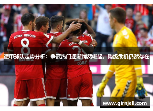 德甲球队走势分析:争冠热门逐渐悄然崛起,降级危机仍然存在 德甲球队走势分析:争冠热门逐渐悄然崛起,降级危机仍然存在