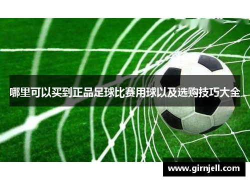 哪里可以买到正品足球比赛用球以及选购技巧大全 哪里可以买到正品足球比赛用球以及选购技巧大全