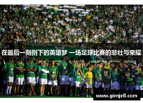 在最后一刻倒下的英雄梦 一场足球比赛的悲壮与荣耀 在最后一刻倒下的英雄梦 一场足球比赛的悲壮与荣耀